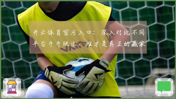 开云体育官方入口：深入对比不同平台牛牛玩法，谁才是真正的赢家？