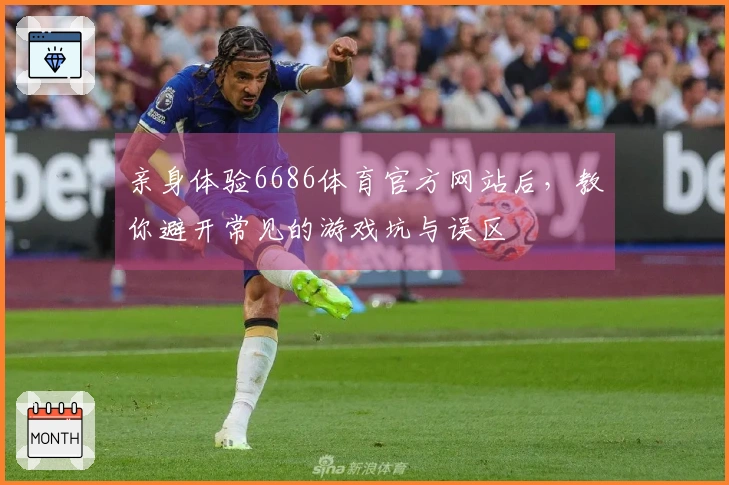 亲身体验6686体育官方网站后，教你避开常见的游戏坑与误区
