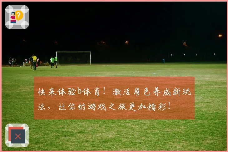 快来体验b体育！激活角色养成新玩法，让你的游戏之旅更加精彩！
