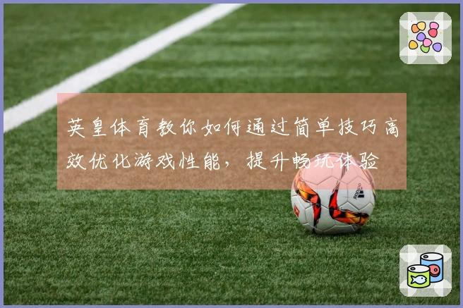 英皇体育教你如何通过简单技巧高效优化游戏性能，提升畅玩体验