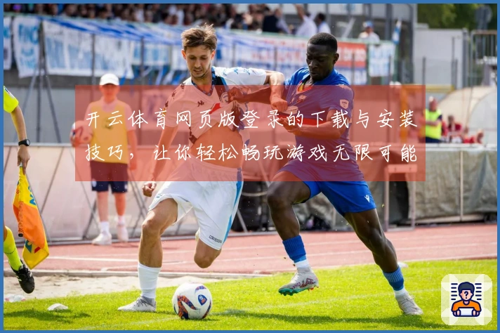 开云体育网页版登录的下载与安装技巧，让你轻松畅玩游戏无限可能