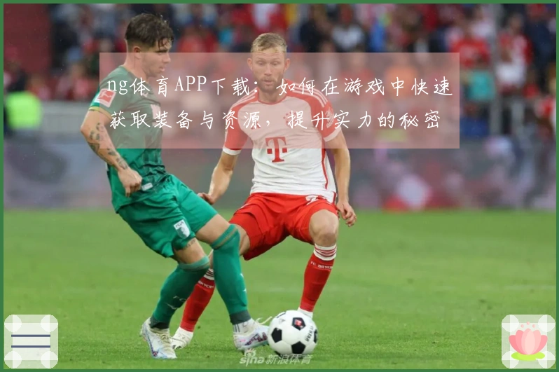 ng体育APP下载：如何在游戏中快速获取装备与资源，提升实力的秘密技巧
