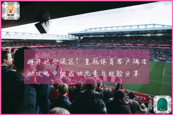 避开这些误区！皇冠体育客户端活动攻略中的成功元素与经验分享