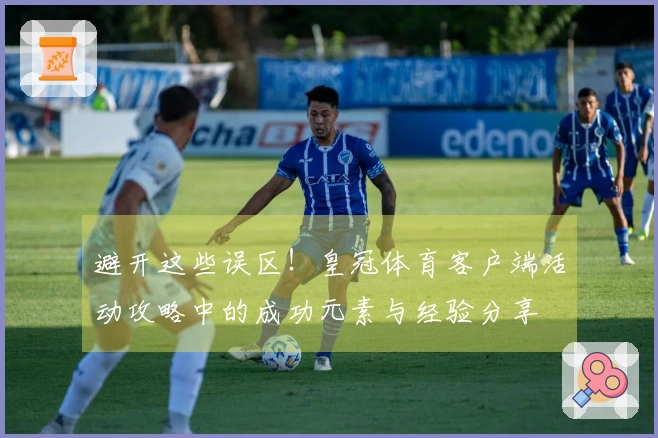 避开这些误区！皇冠体育客户端活动攻略中的成功元素与经验分享