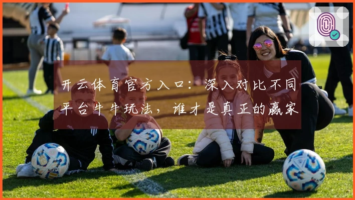 开云体育官方入口：深入对比不同平台牛牛玩法，谁才是真正的赢家？