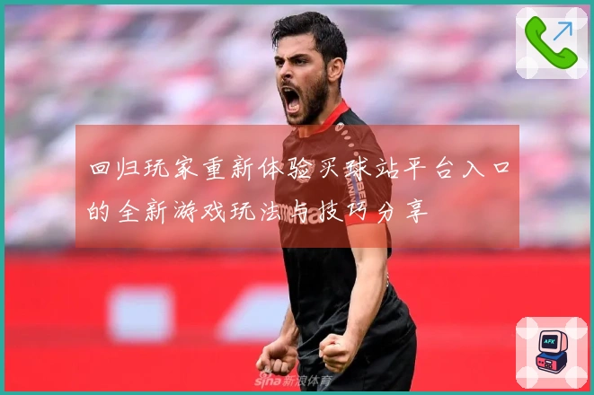 回归玩家重新体验买球站平台入口的全新游戏玩法与技巧分享