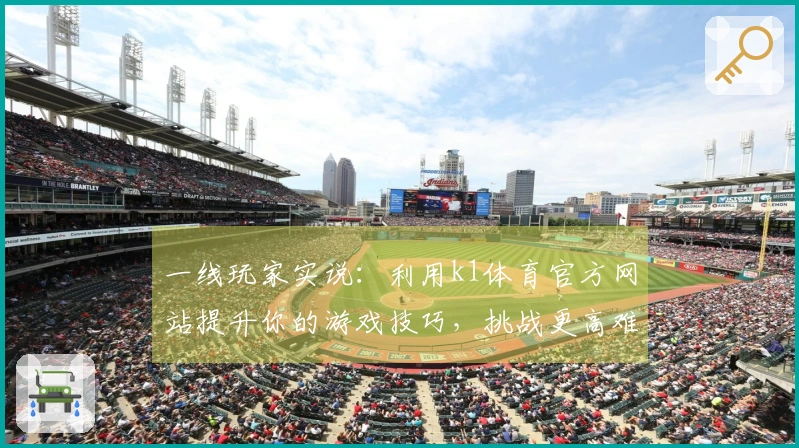 一线玩家实说：利用k1体育官方网站提升你的游戏技巧，挑战更高难度！