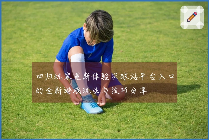 回归玩家重新体验买球站平台入口的全新游戏玩法与技巧分享